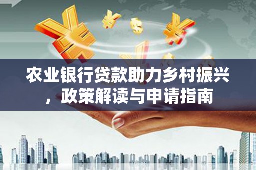 米林农业银行贷款助力乡村振兴，政策解读与申请指南