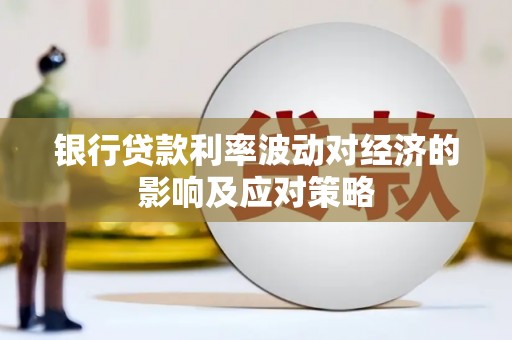 思茅银行贷款利率波动对经济的影响及应对策略