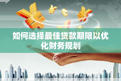 茂南如何选择最佳贷款期限以优化财务规划