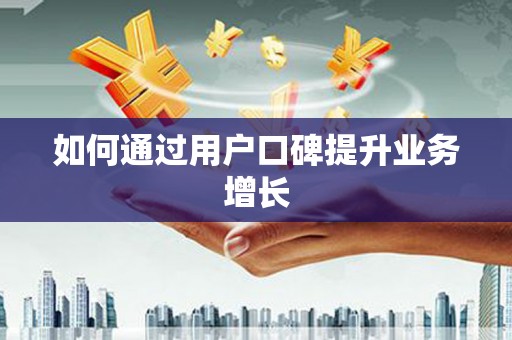 镇安如何通过用户口碑提升业务增长