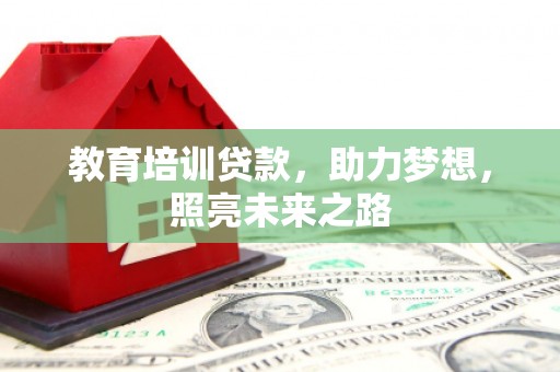 酒泉教育培训贷款，助力梦想，照亮未来之路