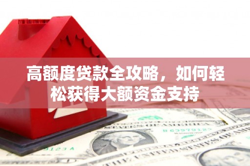 乌恰高额度贷款全攻略，如何轻松获得大额资金支持