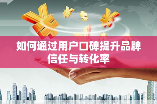 天元如何通过用户口碑提升品牌信任与转化率