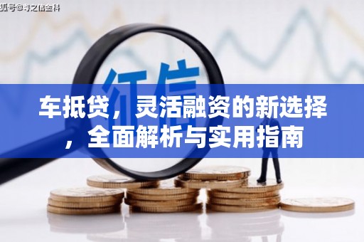 冈山车抵贷，灵活融资的新选择，全面解析与实用指南