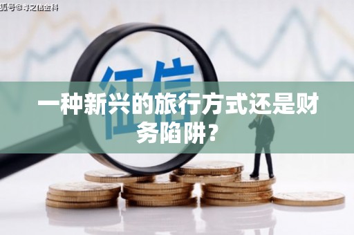 墨江一种新兴的旅行方式还是财务陷阱？