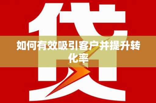 旬阳如何有效吸引客户并提升转化率