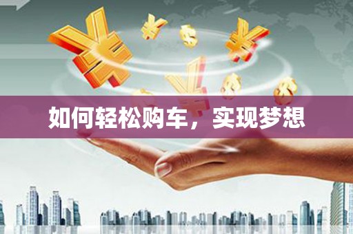 哈尔滨如何轻松购车，实现梦想
