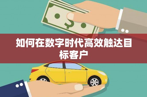 富县如何在数字时代高效触达目标客户