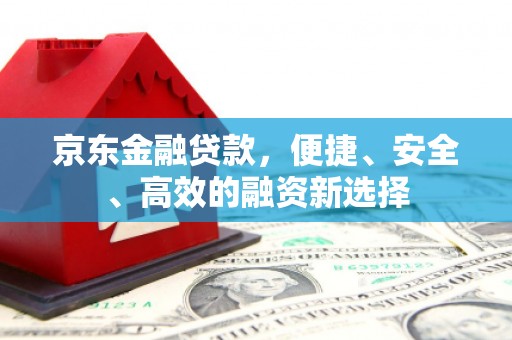 玉树京东金融贷款，便捷、安全、高效的融资新选择